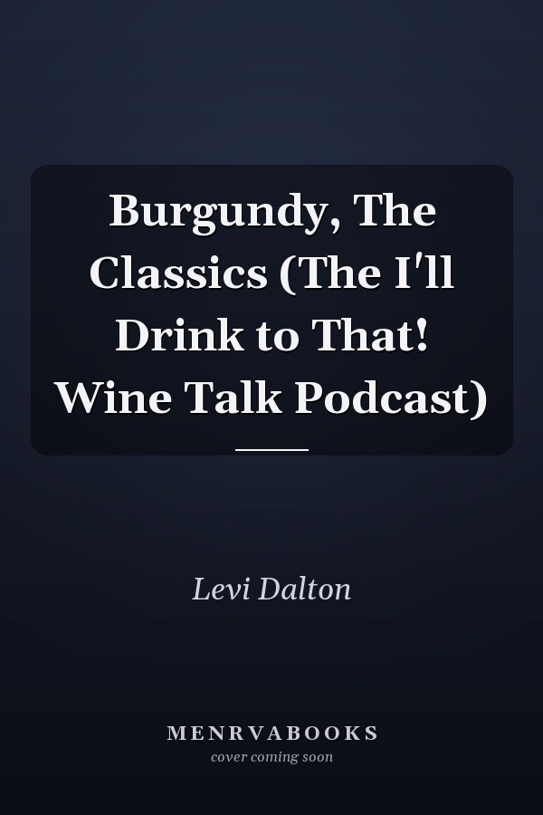 Burgundy, The Classics (The I'll Drink to That! Wine Talk Podcast)