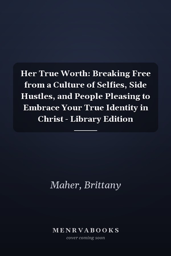 Her True Worth: Breaking Free from a Culture of Selfies, Side Hustles, and People Pleasing to Embrace Your True Identity in Christ - Library Edition