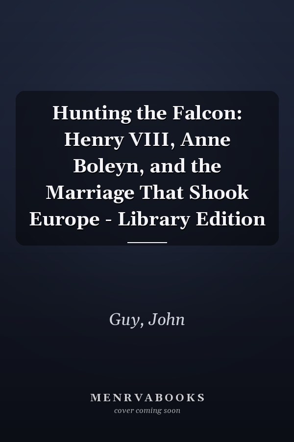 Hunting the Falcon: Henry VIII, Anne Boleyn, and the Marriage That Shook Europe - Library Edition