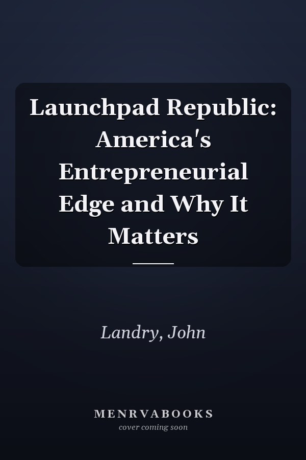 Launchpad Republic: America's Entrepreneurial Edge and Why It Matters
