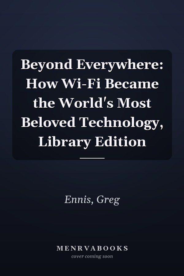 Beyond Everywhere: How Wi-Fi Became the World's Most Beloved Technology, Library Edition