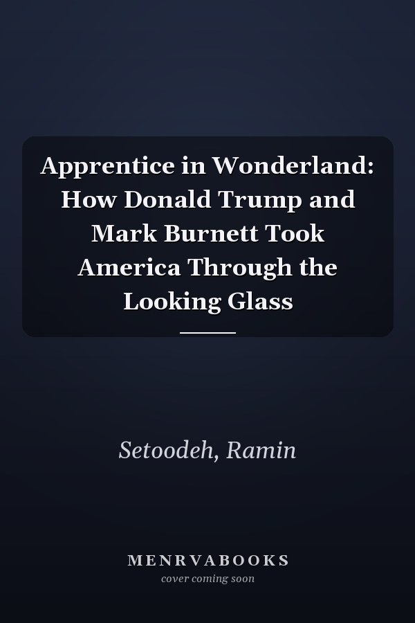 Apprentice in Wonderland: How Donald Trump and Mark Burnett Took America Through the Looking Glass