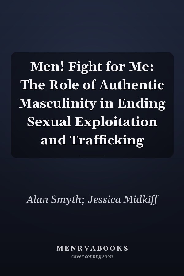 Men! Fight for Me: The Role of Authentic Masculinity in Ending Sexual Exploitation and Trafficking