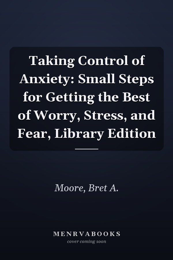 Taking Control of Anxiety: Small Steps for Getting the Best of Worry, Stress, and Fear, Library Edition