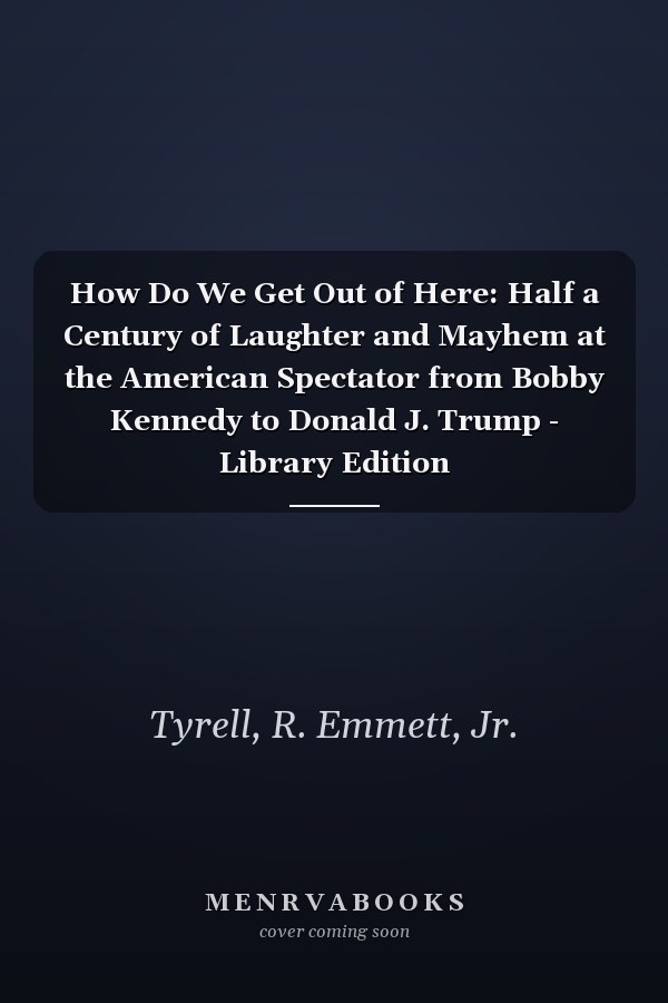 How Do We Get Out of Here: Half a Century of Laughter and Mayhem at the American Spectator from Bobby Kennedy to Donald J. Trump - Library Edition