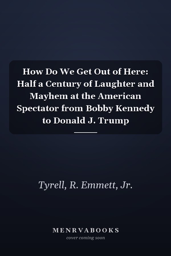 How Do We Get Out of Here: Half a Century of Laughter and Mayhem at the American Spectator from Bobby Kennedy to Donald J. Trump