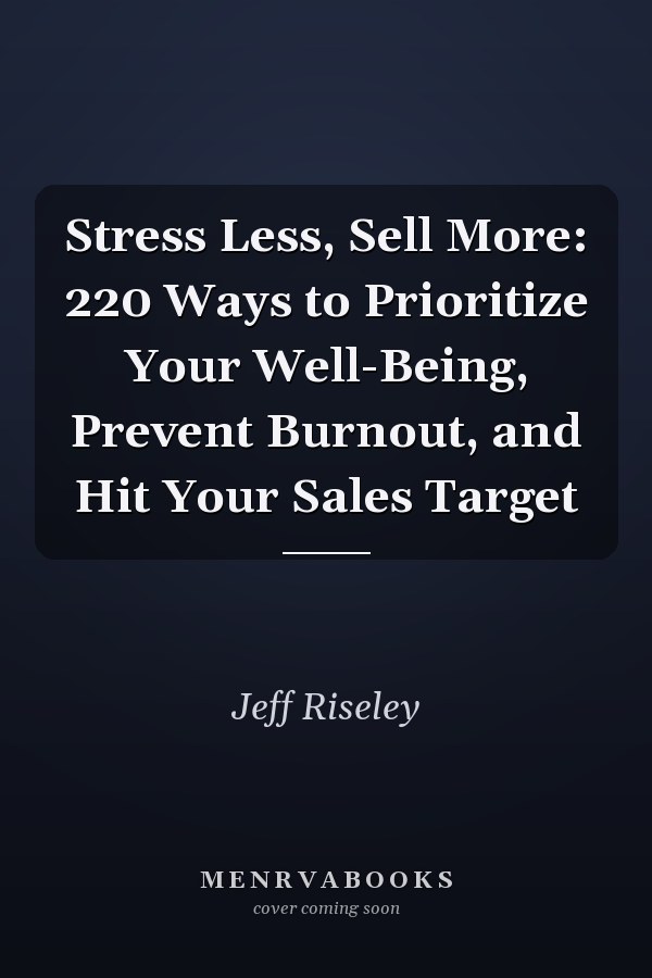 Stress Less, Sell More: 220 Ways to Prioritize Your Well-Being, Prevent Burnout, and Hit Your Sales Target