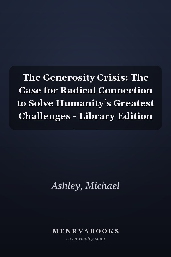 The Generosity Crisis: The Case for Radical Connection to Solve Humanity's Greatest Challenges - Library Edition