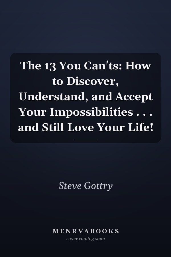 The 13 You Can'ts: How to Discover, Understand, and Accept Your Impossibilities . . . and Still Love Your Life!