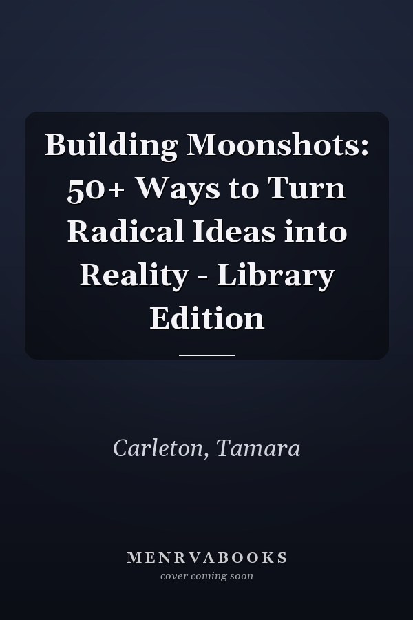 Building Moonshots: 50+ Ways to Turn Radical Ideas into Reality - Library Edition
