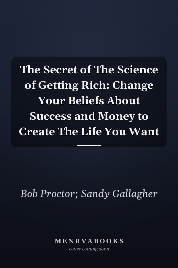 The Secret of The Science of Getting Rich: Change Your Beliefs About Success and Money to Create The Life You Want