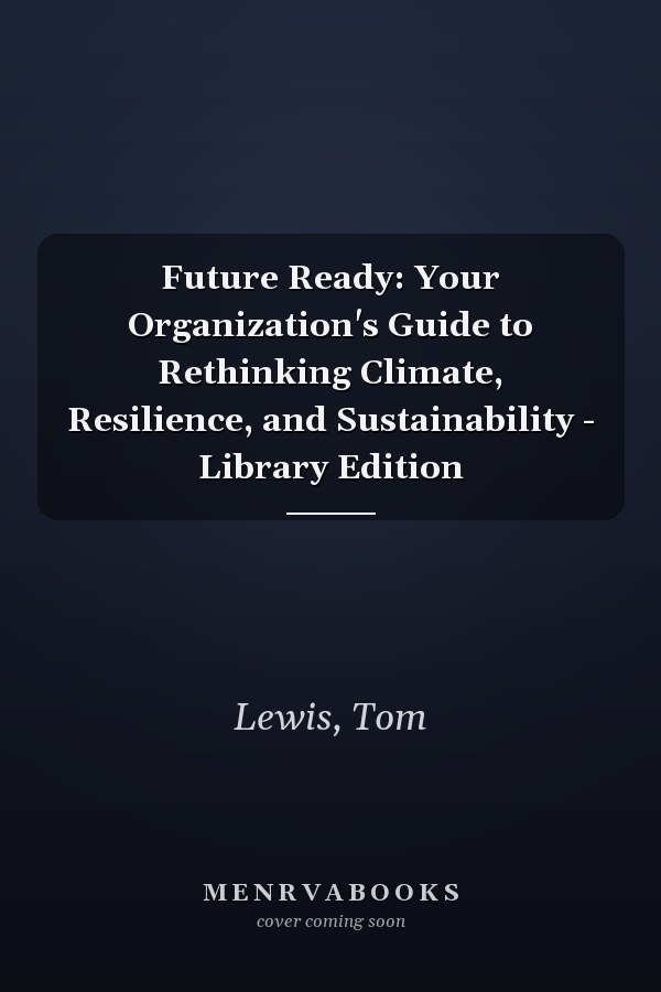 Future Ready: Your Organization's Guide to Rethinking Climate, Resilience, and Sustainability - Library Edition