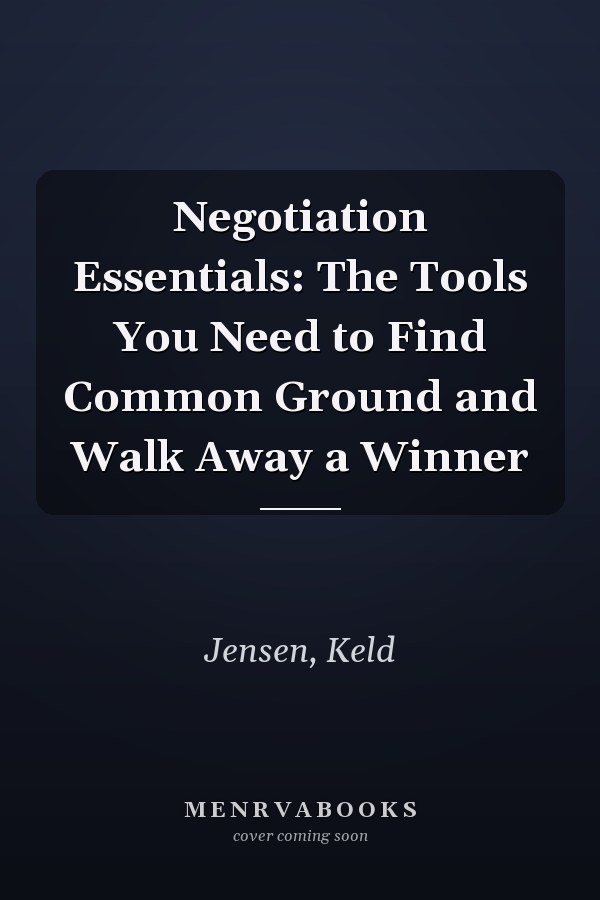Negotiation Essentials: The Tools You Need to Find Common Ground and Walk Away a Winner