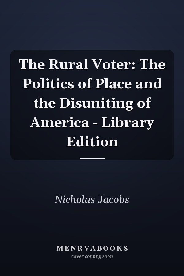 The Rural Voter: The Politics of Place and the Disuniting of America - Library Edition