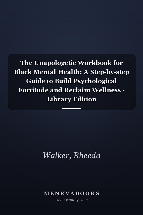 The Unapologetic Workbook for Black Mental Health: A Step-by-step Guide to Build Psychological Fortitude and Reclaim Wellness - Library Edition