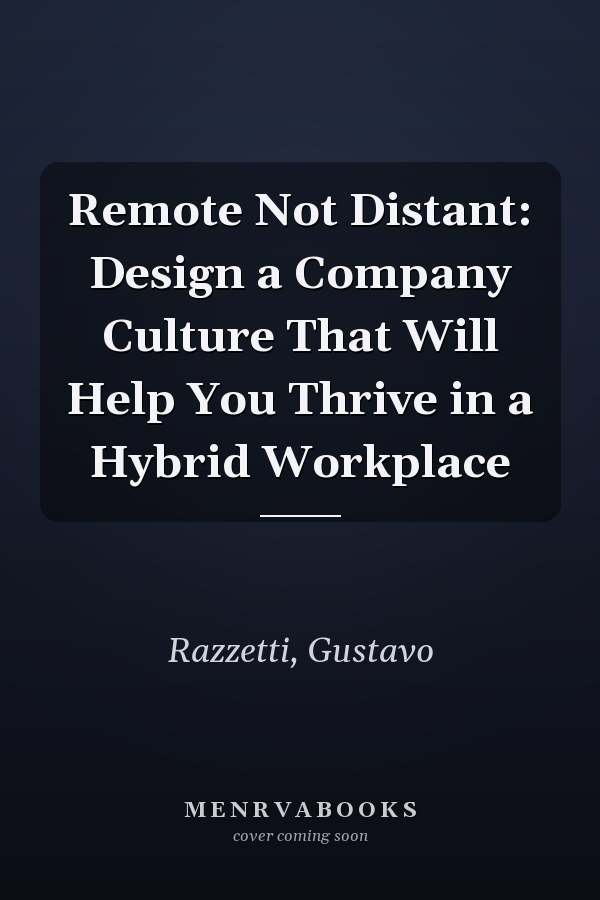 Remote Not Distant: Design a Company Culture That Will Help You Thrive in a Hybrid Workplace