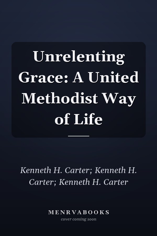 Unrelenting Grace: A United Methodist Way of Life