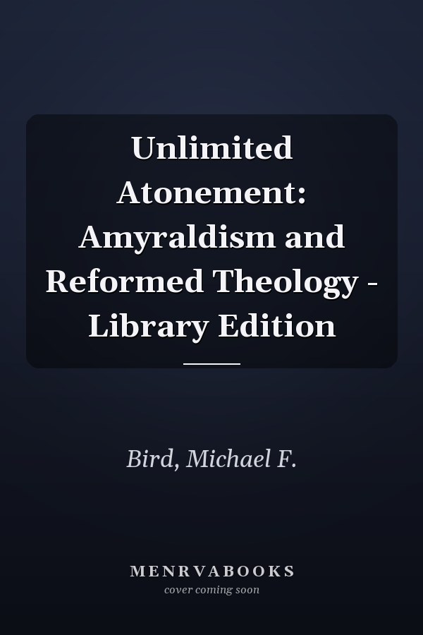 Unlimited Atonement: Amyraldism and Reformed Theology - Library Edition