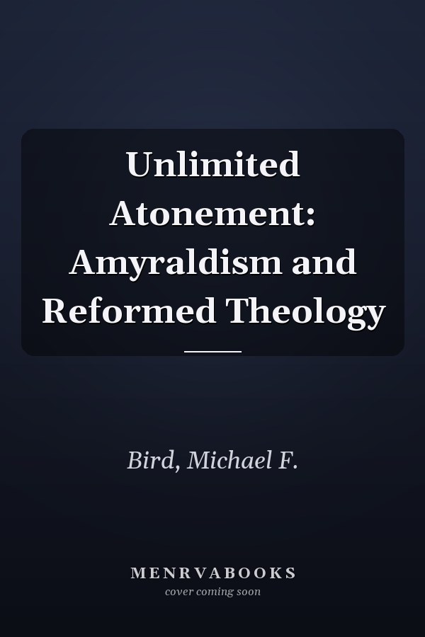 Unlimited Atonement: Amyraldism and Reformed Theology