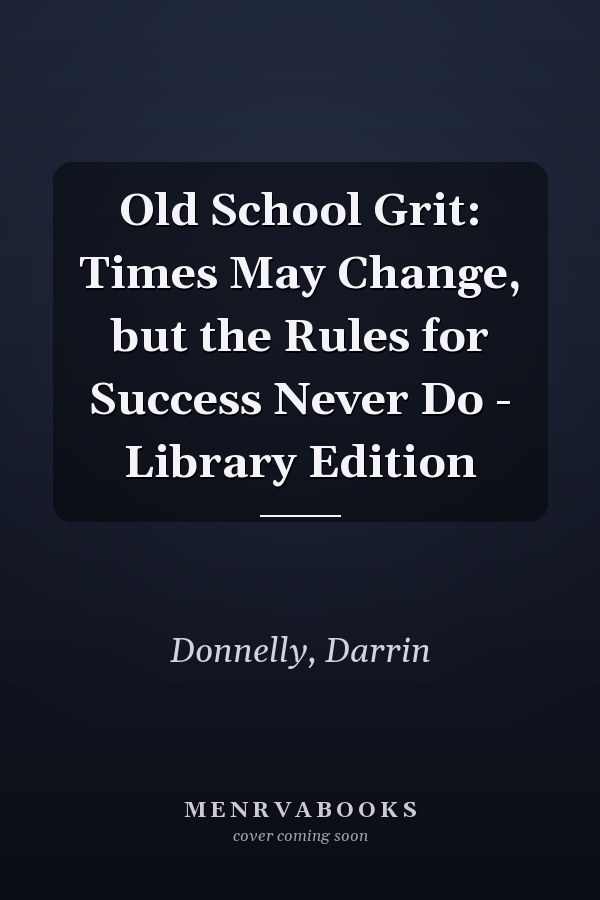 Old School Grit: Times May Change, but the Rules for Success Never Do - Library Edition