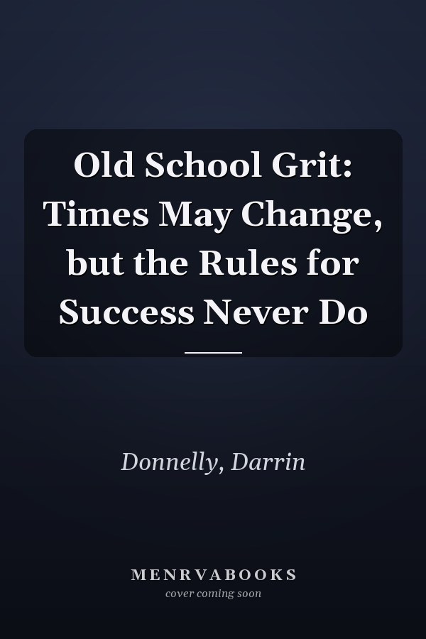 Old School Grit: Times May Change, but the Rules for Success Never Do