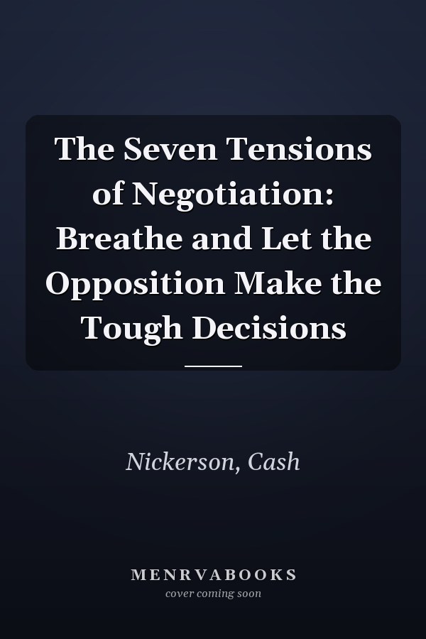 The Seven Tensions of Negotiation: Breathe and Let the Opposition Make the Tough Decisions