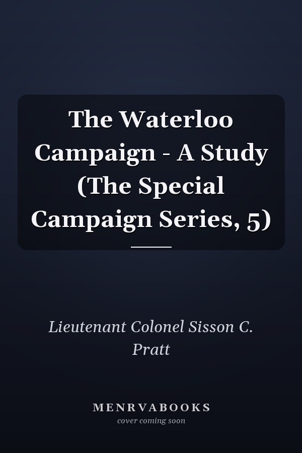 The Waterloo Campaign - A Study (The Special Campaign Series, 5)