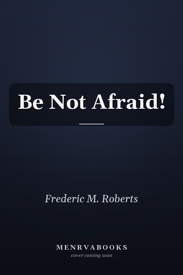 Be Not Afraid!
