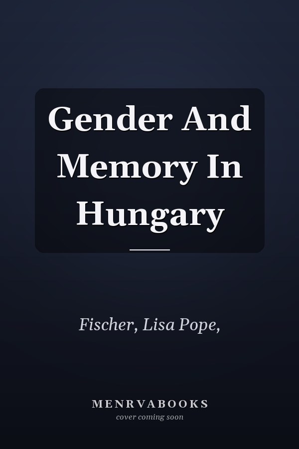 Gender And Memory In Hungary