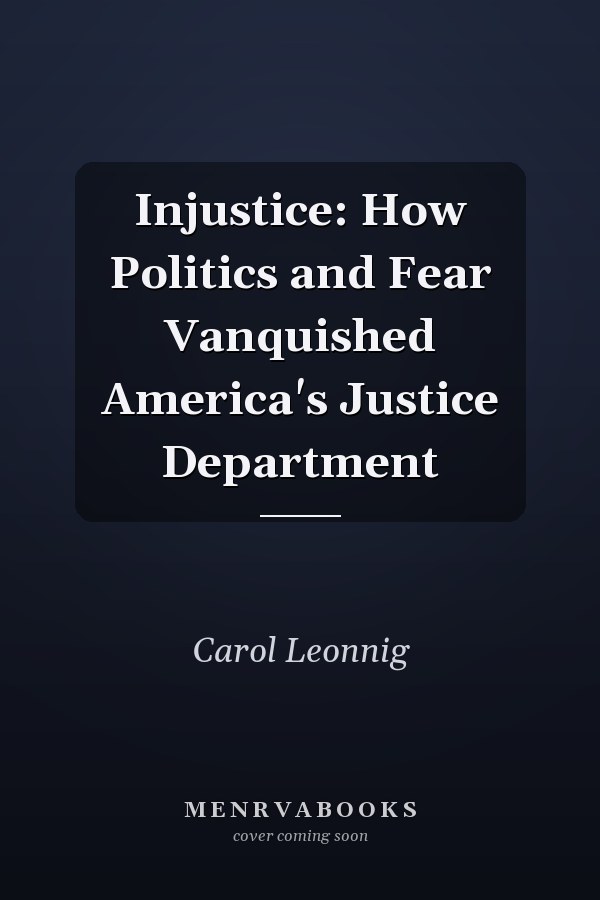 Injustice: How Politics and Fear Vanquished America's Justice Department