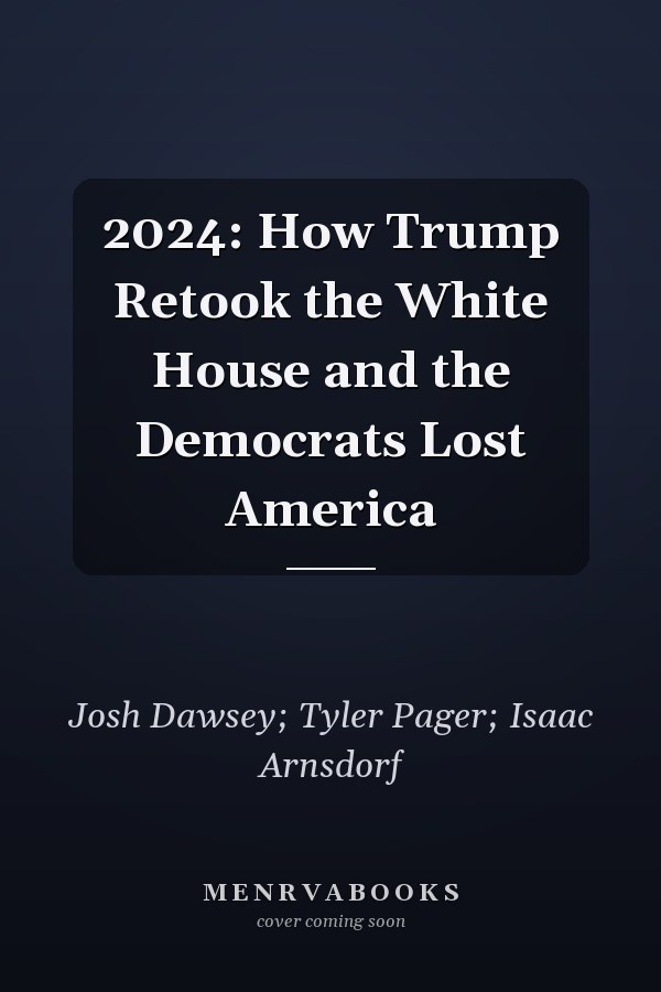 2024: How Trump Retook the White House and the Democrats Lost America
