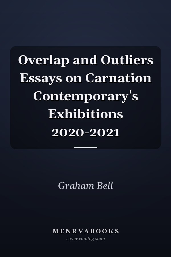 Overlap and Outliers Essays on Carnation Contemporary's Exhibitions 2020-2021