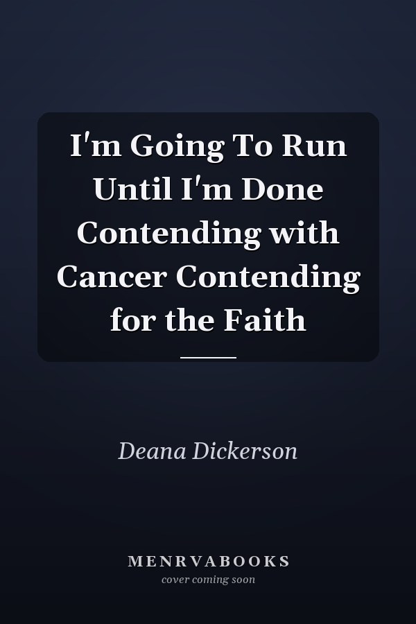 I'm Going To Run Until I'm Done Contending with Cancer Contending for the Faith