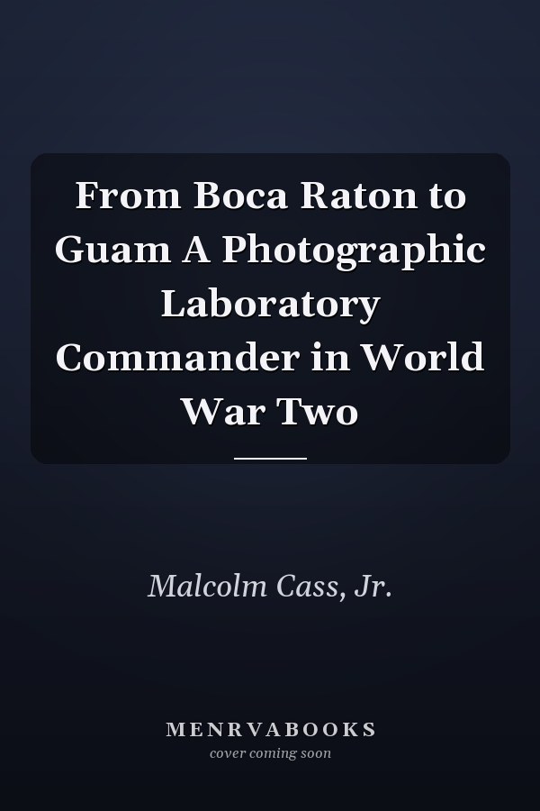 From Boca Raton to Guam A Photographic Laboratory Commander in World War Two