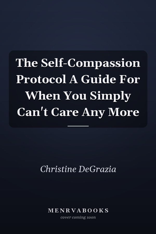 The Self-Compassion Protocol A Guide For When You Simply Can't Care Any More