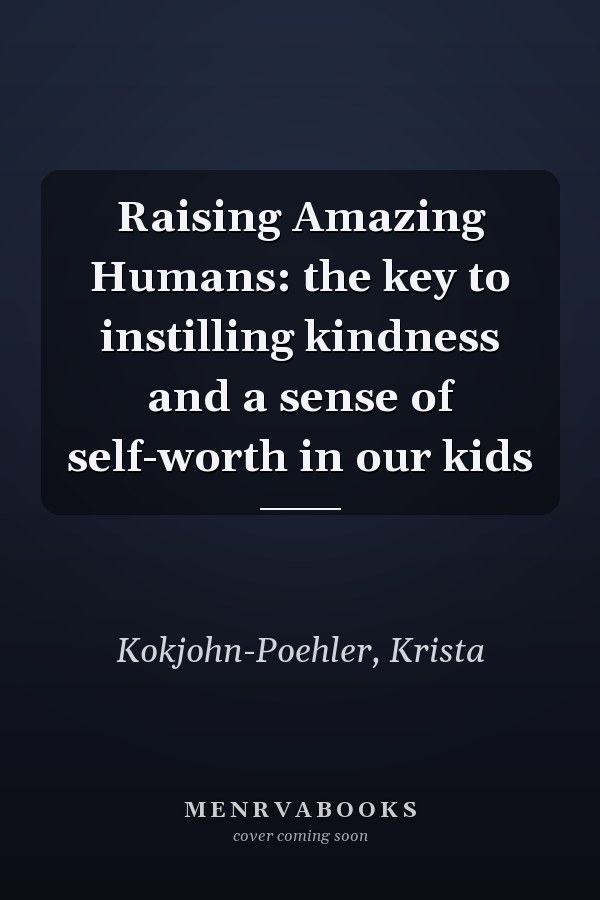 Raising Amazing Humans: the key to instilling kindness and a sense of self-worth in our kids