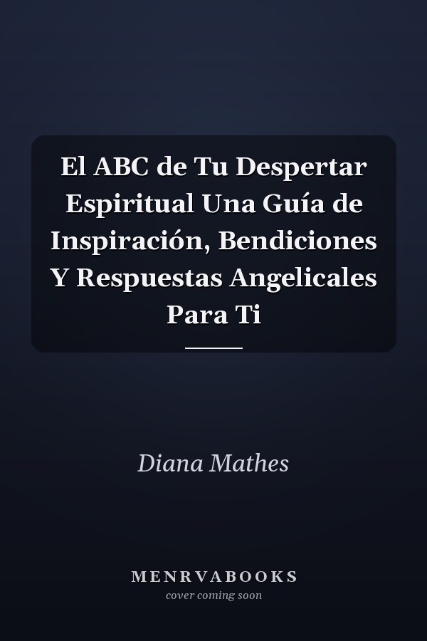 El ABC de Tu Despertar Espiritual Una Guía de Inspiración, Bendiciones Y Respuestas Angelicales Para Ti