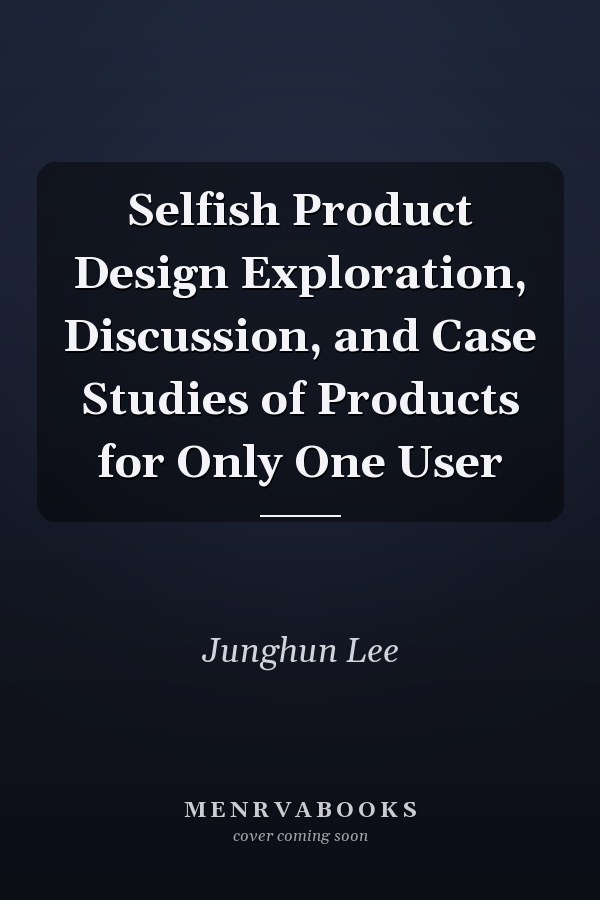 Selfish Product Design Exploration, Discussion, and Case Studies of Products for Only One User