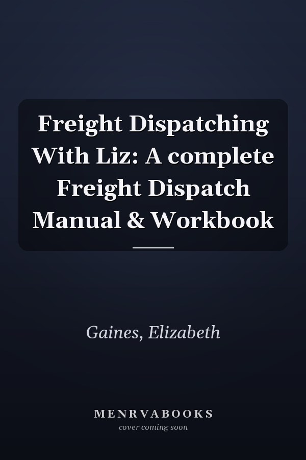 Freight Dispatching With Liz: A complete Freight Dispatch Manual & Workbook