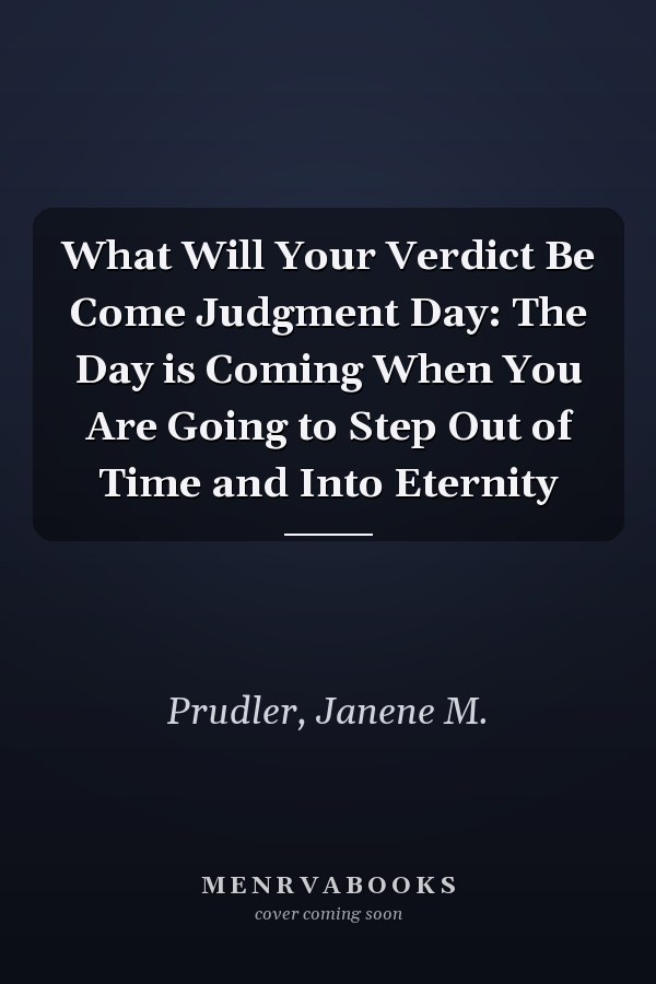 What Will Your Verdict Be Come Judgment Day: The Day is Coming When You Are Going to Step Out of Time and Into Eternity