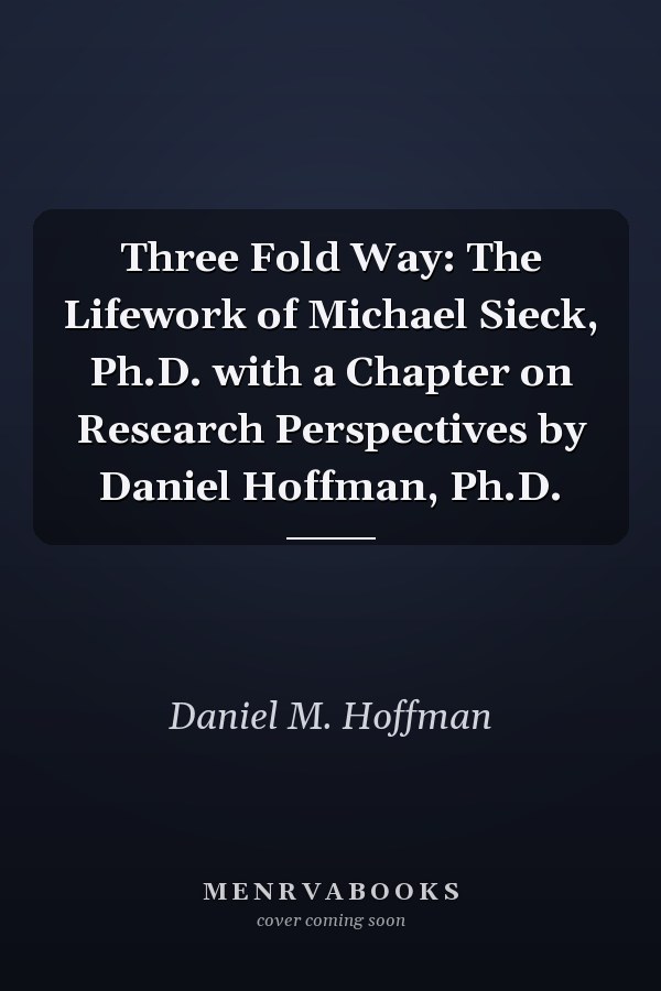 Three Fold Way: The Lifework of Michael Sieck, Ph.D. with a Chapter on Research Perspectives by Daniel Hoffman, Ph.D.