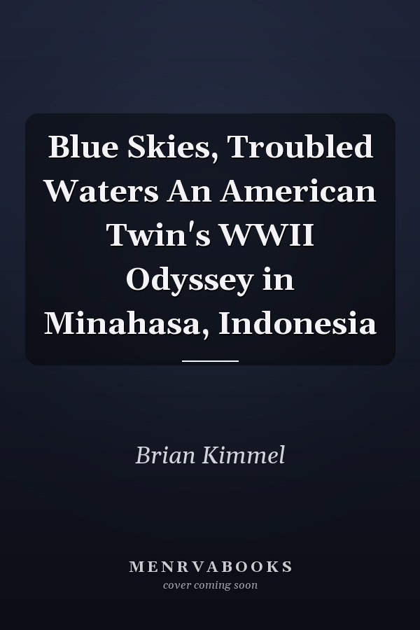 Blue Skies, Troubled Waters An American Twin's WWII Odyssey in Minahasa, Indonesia