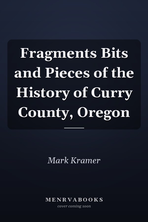 Fragments Bits and Pieces of the History of Curry County, Oregon