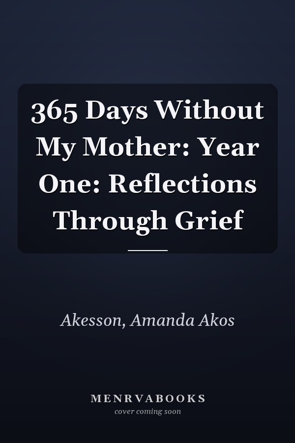 365 Days Without My Mother: Year One: Reflections Through Grief