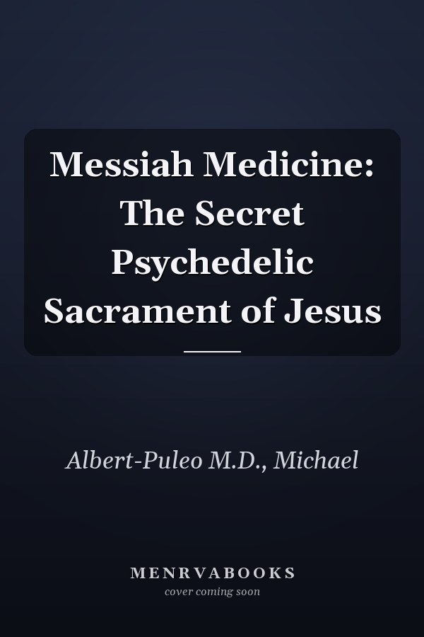 Messiah Medicine: The Secret Psychedelic Sacrament of Jesus