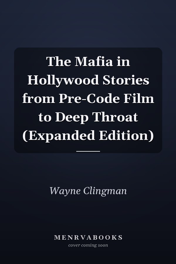 The Mafia in Hollywood Stories from Pre-Code Film to Deep Throat (Expanded Edition)