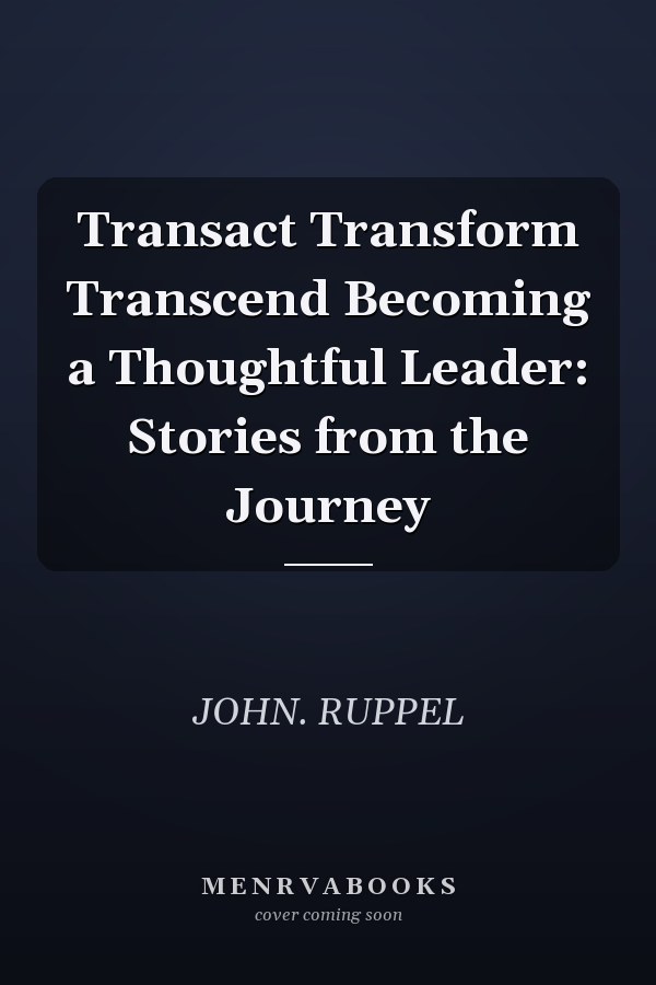Transact Transform Transcend Becoming a Thoughtful Leader: Stories from the Journey