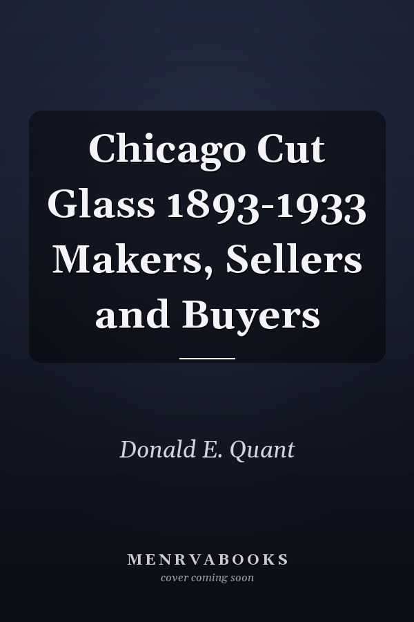 Chicago Cut Glass 1893-1933: Makers, Sellers and Buyers