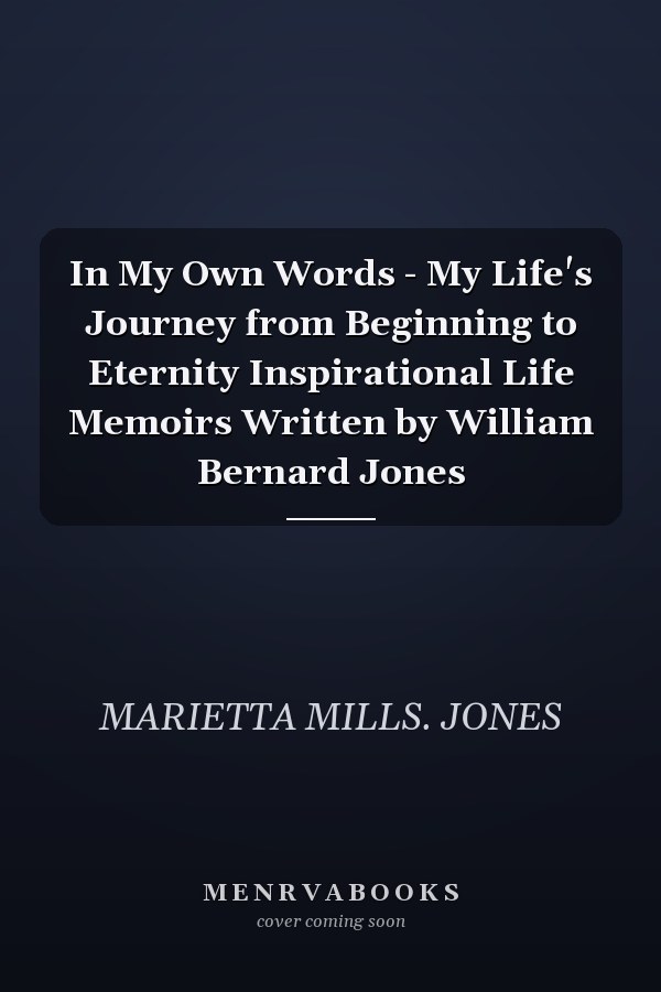 In My Own Words - My Life's Journey from Beginning to Eternity Inspirational Life Memoirs Written by William Bernard Jones