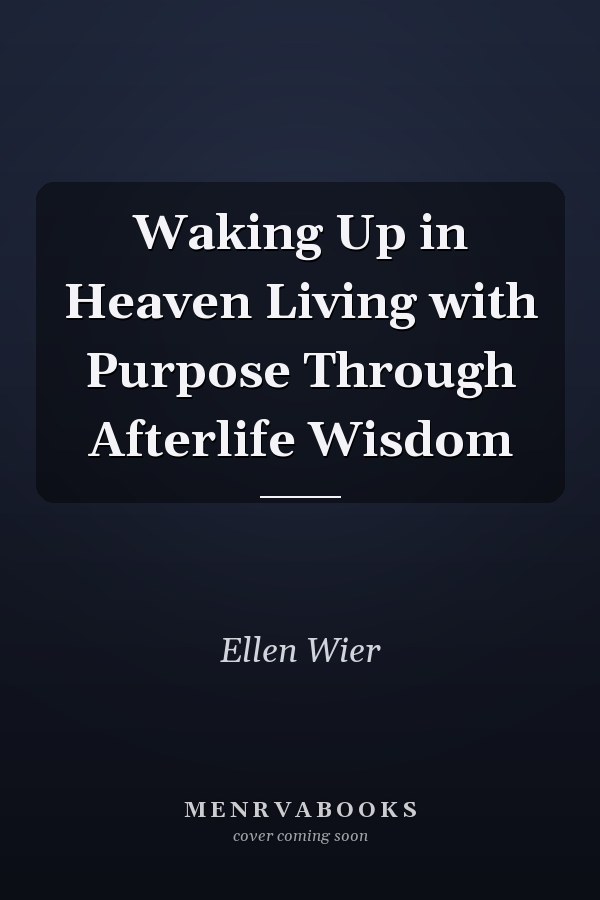 Waking Up in Heaven Living with Purpose Through Afterlife Wisdom